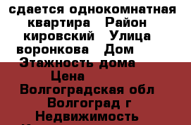 сдается однокомнатная квартира › Район ­ кировский › Улица ­ воронкова › Дом ­ 80 › Этажность дома ­ 4 › Цена ­ 8 000 - Волгоградская обл., Волгоград г. Недвижимость » Квартиры аренда   . Волгоградская обл.,Волгоград г.